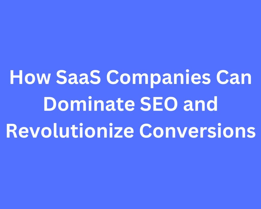 How SaaS Companies Can Dominate SEO and Revolutionize Conversions